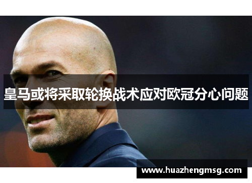 皇马或将采取轮换战术应对欧冠分心问题