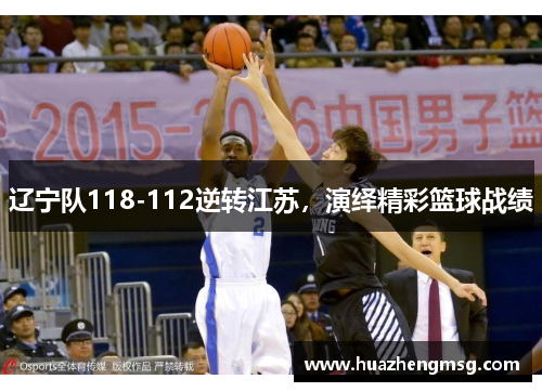 辽宁队118-112逆转江苏，演绎精彩篮球战绩